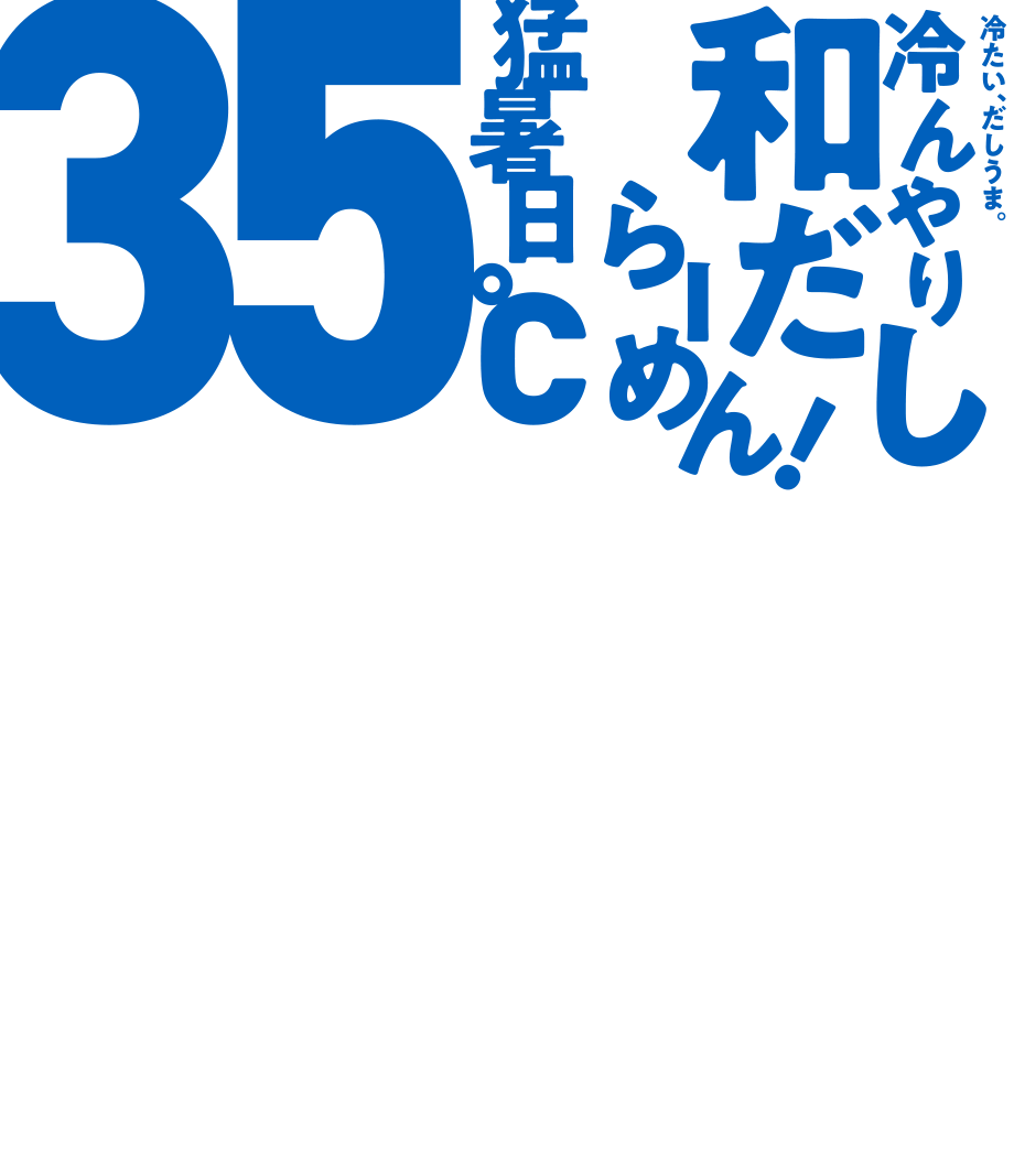 35℃ 猛暑日 冷たい、だしうま。冷んやり和だしらーめん！
