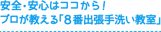 安全・安心はココから！プロが教える「出張手洗い教室」